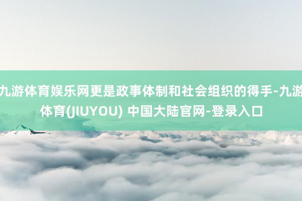 九游体育娱乐网更是政事体制和社会组织的得手-九游体育(JIUYOU) 中国大陆官网-登录入口