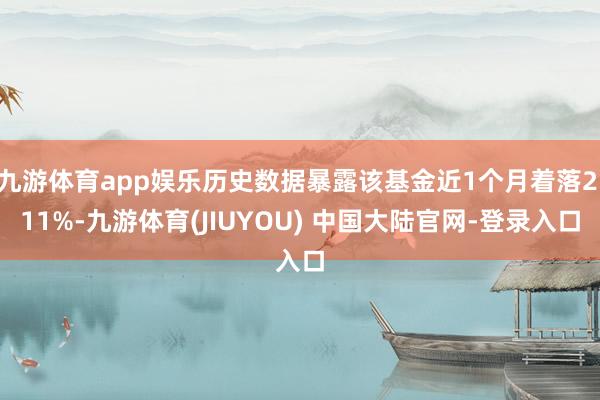 九游体育app娱乐历史数据暴露该基金近1个月着落2.11%-九游体育(JIUYOU) 中国大陆官网-登录入口