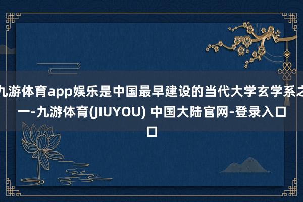 九游体育app娱乐是中国最早建设的当代大学玄学系之一-九游体育(JIUYOU) 中国大陆官网-登录入口