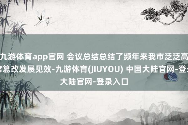 九游体育app官网 会议总结总结了频年来我市泛泛高中西席篡改发展见效-九游体育(JIUYOU) 中国大陆官网-登录入口