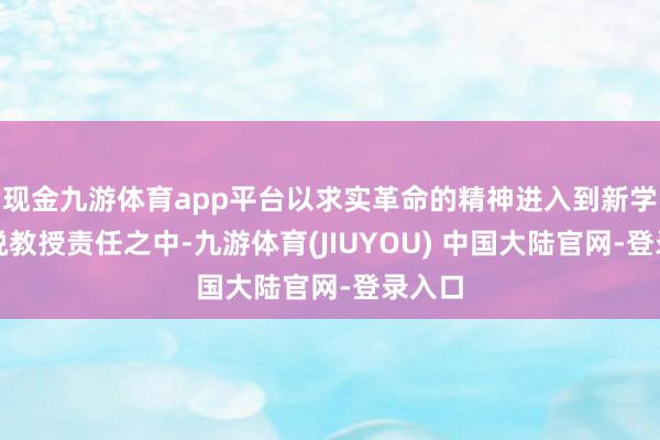 现金九游体育app平台以求实革命的精神进入到新学期解说教授责任之中-九游体育(JIUYOU) 中国大陆官网-登录入口