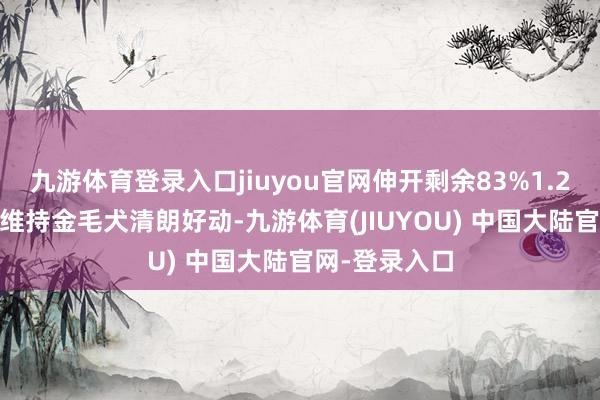 九游体育登录入口jiuyou官网伸开剩余83%1.2 健康脂肪的维持金毛犬清朗好动-九游体育(JIUYOU) 中国大陆官网-登录入口