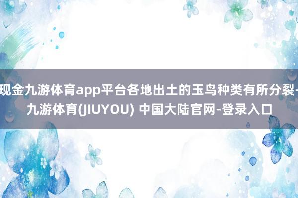 现金九游体育app平台各地出土的玉鸟种类有所分裂-九游体育(JIUYOU) 中国大陆官网-登录入口
