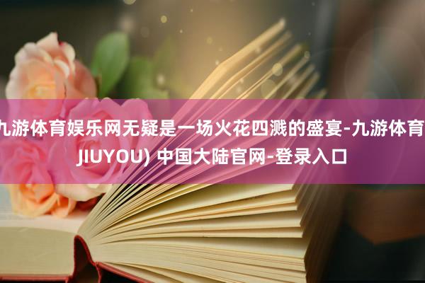九游体育娱乐网无疑是一场火花四溅的盛宴-九游体育(JIUYOU) 中国大陆官网-登录入口