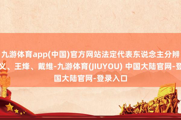 九游体育app(中国)官方网站法定代表东说念主分辨为谢刚义、王烽、戴维-九游体育(JIUYOU) 中国大陆官网-登录入口