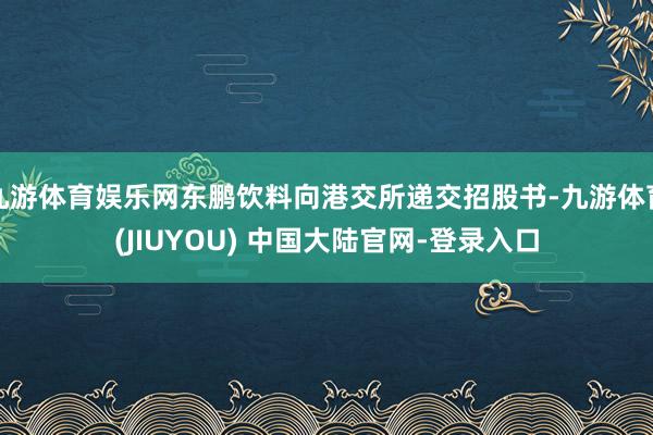 九游体育娱乐网东鹏饮料向港交所递交招股书-九游体育(JIUYOU) 中国大陆官网-登录入口