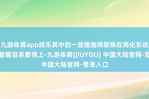 九游体育app娱乐其中的一些措施将聚焦在简化东说念主工智醒目系要领上-九游体育(JIUYOU) 中国大陆官网-登录入口