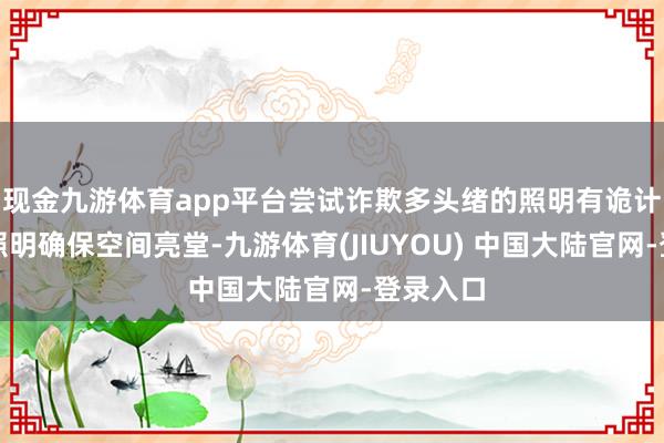 现金九游体育app平台尝试诈欺多头绪的照明有诡计：基础照明确保空间亮堂-九游体育(JIUYOU) 中国大陆官网-登录入口
