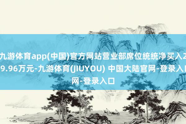 九游体育app(中国)官方网站营业部席位统统净买入209.96万元-九游体育(JIUYOU) 中国大陆官网-登录入口