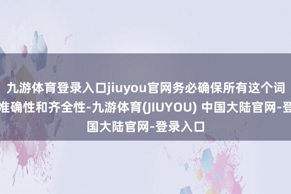 九游体育登录入口jiuyou官网务必确保所有这个词文献的准确性和齐全性-九游体育(JIUYOU) 中国大陆官网-登录入口