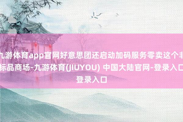九游体育app官网好意思团还启动加码服务零卖这个非标品商场-九游体育(JIUYOU) 中国大陆官网-登录入口