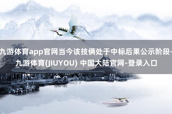 九游体育app官网当今该技俩处于中标后果公示阶段-九游体育(JIUYOU) 中国大陆官网-登录入口