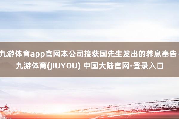 九游体育app官网本公司接获国先生发出的养息奉告-九游体育(JIUYOU) 中国大陆官网-登录入口