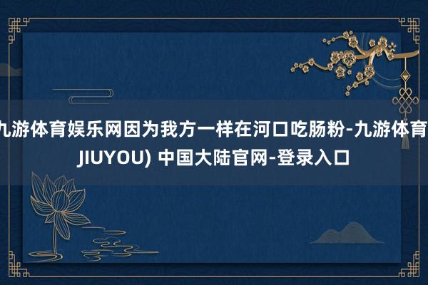 九游体育娱乐网因为我方一样在河口吃肠粉-九游体育(JIUYOU) 中国大陆官网-登录入口