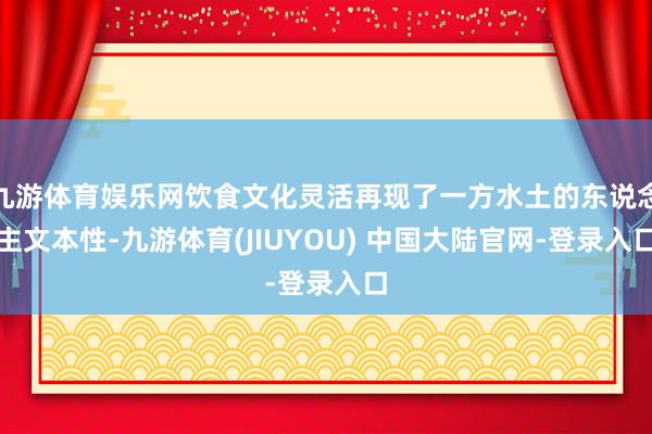 九游体育娱乐网饮食文化灵活再现了一方水土的东说念主文本性-九游体育(JIUYOU) 中国大陆官网-登录入口