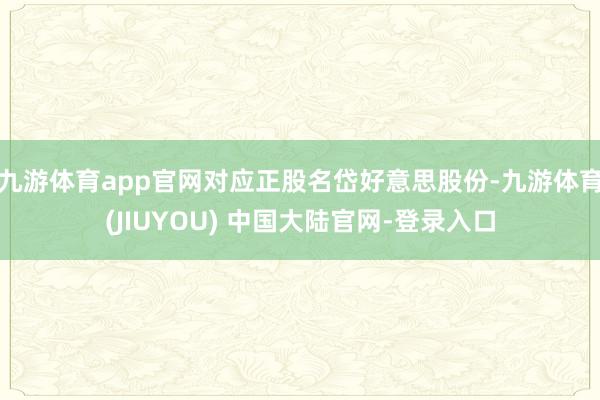 九游体育app官网对应正股名岱好意思股份-九游体育(JIUYOU) 中国大陆官网-登录入口