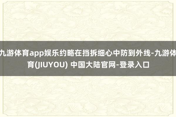 九游体育app娱乐约略在挡拆细心中防到外线-九游体育(JIUYOU) 中国大陆官网-登录入口