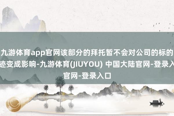 九游体育app官网该部分的拜托暂不会对公司的标的事迹变成影响-九游体育(JIUYOU) 中国大陆官网-登录入口