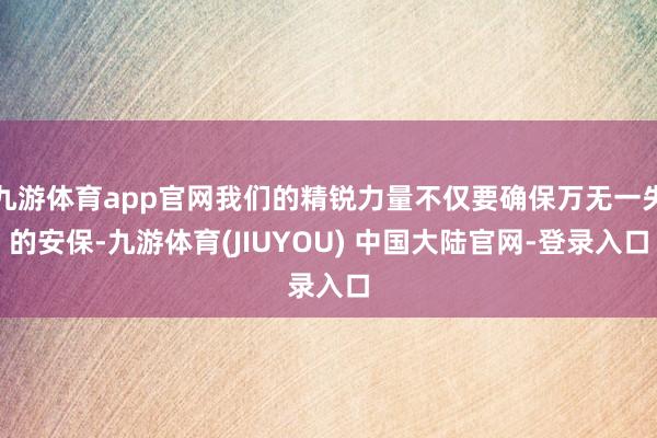 九游体育app官网我们的精锐力量不仅要确保万无一失的安保-九游体育(JIUYOU) 中国大陆官网-登录入口