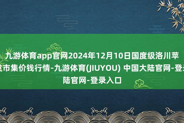 九游体育app官网2024年12月10日国度级洛川苹果批发市集价钱行情-九游体育(JIUYOU) 中国大陆官网-登录入口
