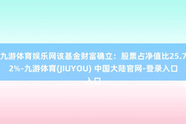 九游体育娱乐网该基金财富确立:股票占净值比25.72%-九游体育(JIUYOU) 中国大陆官网-登录入口