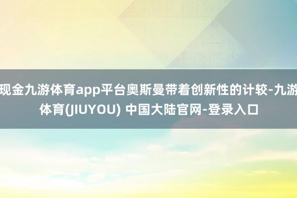 现金九游体育app平台奥斯曼带着创新性的计较-九游体育(JIUYOU) 中国大陆官网-登录入口