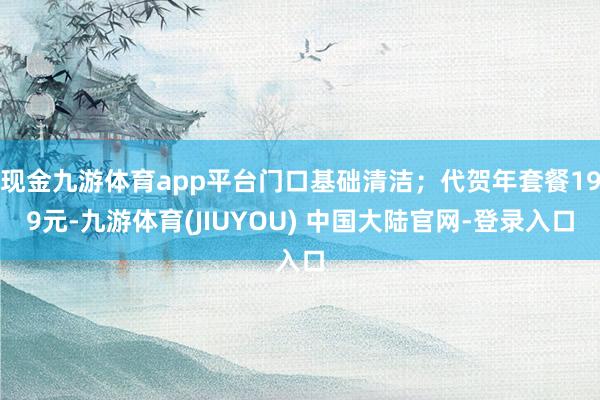 现金九游体育app平台门口基础清洁；代贺年套餐199元-九游体育(JIUYOU) 中国大陆官网-登录入口