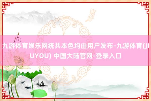 九游体育娱乐网统共本色均由用户发布-九游体育(JIUYOU) 中国大陆官网-登录入口