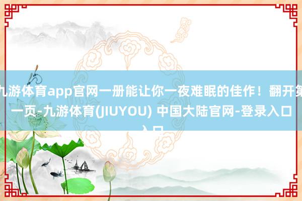 九游体育app官网一册能让你一夜难眠的佳作！翻开第一页-九游体育(JIUYOU) 中国大陆官网-登录入口