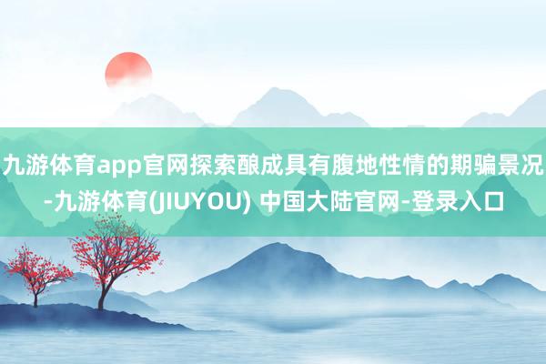 九游体育app官网 探索酿成具有腹地性情的期骗景况-九游体育(JIUYOU) 中国大陆官网-登录入口