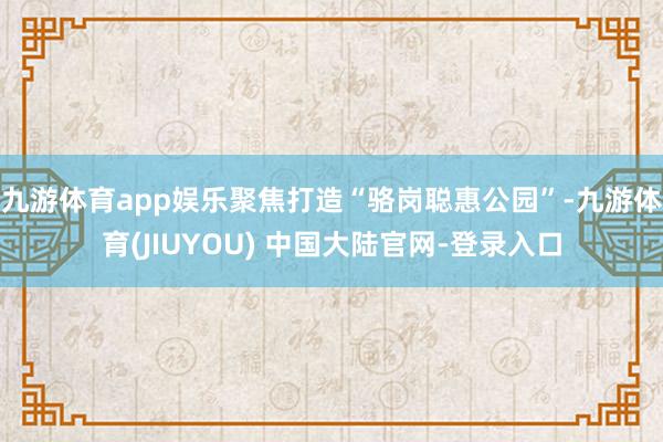九游体育app娱乐聚焦打造“骆岗聪惠公园”-九游体育(JIUYOU) 中国大陆官网-登录入口