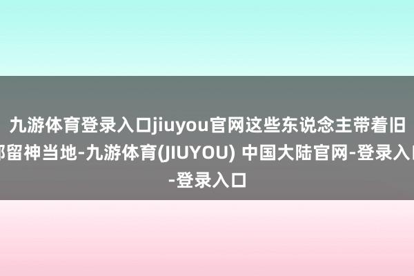 九游体育登录入口jiuyou官网这些东说念主带着旧部留神当地-九游体育(JIUYOU) 中国大陆官网-登录入口