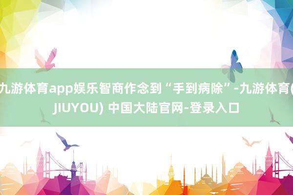 九游体育app娱乐智商作念到“手到病除”-九游体育(JIUYOU) 中国大陆官网-登录入口