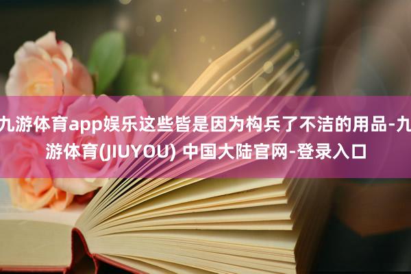 九游体育app娱乐这些皆是因为构兵了不洁的用品-九游体育(JIUYOU) 中国大陆官网-登录入口