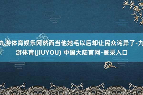九游体育娱乐网然而当他她毛以后却让民众诧异了-九游体育(JIUYOU) 中国大陆官网-登录入口
