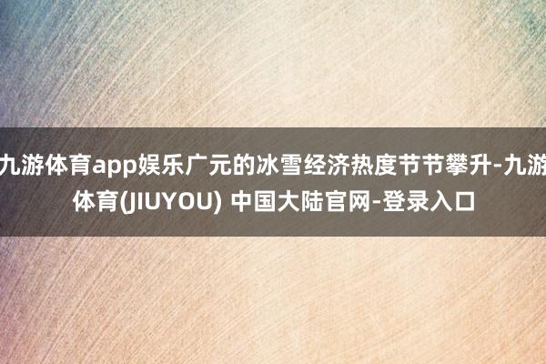 九游体育app娱乐广元的冰雪经济热度节节攀升-九游体育(JIUYOU) 中国大陆官网-登录入口
