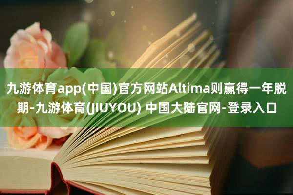 九游体育app(中国)官方网站Altima则赢得一年脱期-九游体育(JIUYOU) 中国大陆官网-登录入口