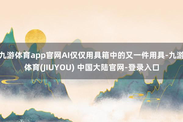 九游体育app官网AI仅仅用具箱中的又一件用具-九游体育(JIUYOU) 中国大陆官网-登录入口