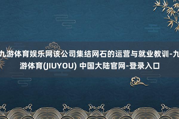 九游体育娱乐网该公司集结网石的运营与就业教训-九游体育(JIUYOU) 中国大陆官网-登录入口