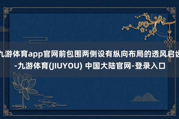 九游体育app官网前包围两侧设有纵向布局的透风启齿-九游体育(JIUYOU) 中国大陆官网-登录入口