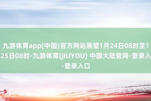九游体育app(中国)官方网站展望1月24日08时至1月25日08时-九游体育(JIUYOU) 中国大陆官网-登录入口