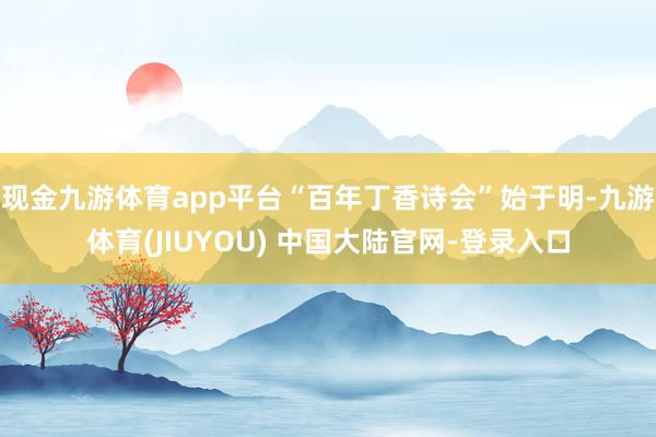 现金九游体育app平台“百年丁香诗会”始于明-九游体育(JIUYOU) 中国大陆官网-登录入口