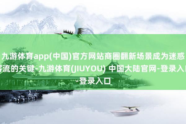 九游体育app(中国)官方网站商圈翻新场景成为迷惑客流的关键-九游体育(JIUYOU) 中国大陆官网-登录入口