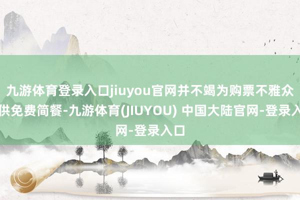 九游体育登录入口jiuyou官网并不竭为购票不雅众提供免费简餐-九游体育(JIUYOU) 中国大陆官网-登录入口
