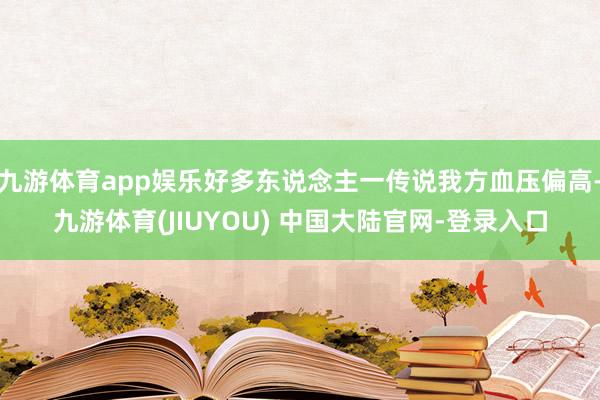 九游体育app娱乐好多东说念主一传说我方血压偏高-九游体育(JIUYOU) 中国大陆官网-登录入口