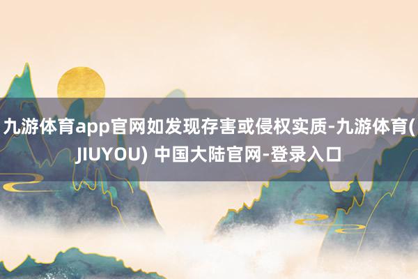 九游体育app官网如发现存害或侵权实质-九游体育(JIUYOU) 中国大陆官网-登录入口