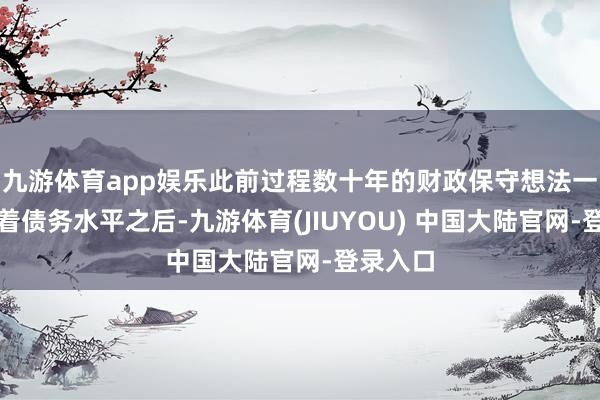 九游体育app娱乐此前过程数十年的财政保守想法一直规定着债务水平之后-九游体育(JIUYOU) 中国大陆官网-登录入口