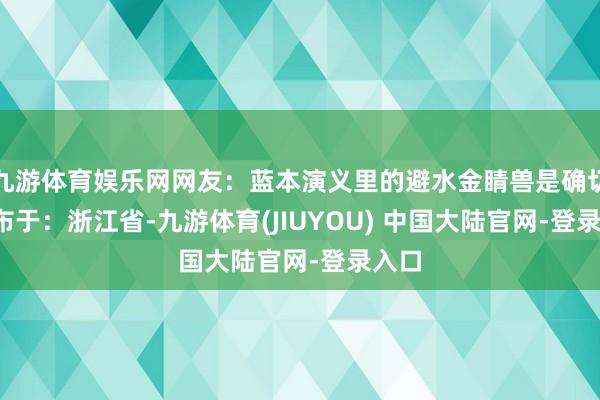 九游体育娱乐网网友：蓝本演义里的避水金睛兽是确切  发布于：浙江省-九游体育(JIUYOU) 中国大陆官网-登录入口