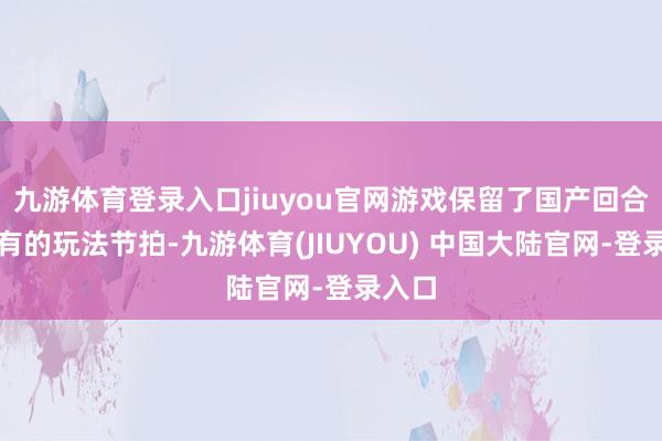 九游体育登录入口jiuyou官网游戏保留了国产回合制特有的玩法节拍-九游体育(JIUYOU) 中国大陆官网-登录入口