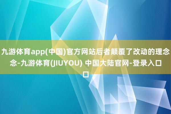 九游体育app(中国)官方网站后者颠覆了改动的理念念-九游体育(JIUYOU) 中国大陆官网-登录入口